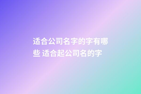 适合公司名字的字有哪些 适合起公司名的字-第1张-公司起名-玄机派